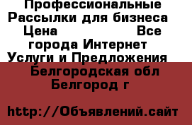 Профессиональные Рассылки для бизнеса › Цена ­ 5000-10000 - Все города Интернет » Услуги и Предложения   . Белгородская обл.,Белгород г.